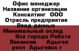 Офис-менеджер › Название организации ­ IT Консалтинг, ООО › Отрасль предприятия ­ Ввод данных › Минимальный оклад ­ 15 000 - Все города Работа » Вакансии   . Адыгея респ.,Адыгейск г.